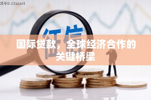 藁城国际贷款，全球经济合作的关键桥梁
