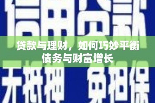 藁城贷款与理财，如何巧妙平衡债务与财富增长