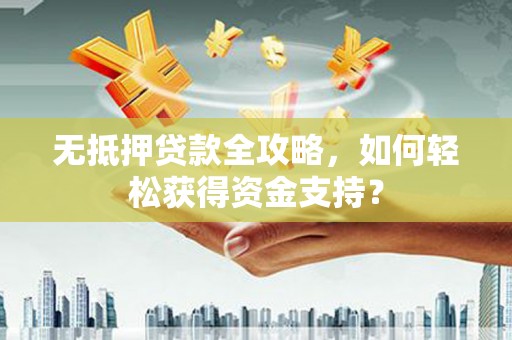 藁城无抵押贷款全攻略，如何轻松获得资金支持？