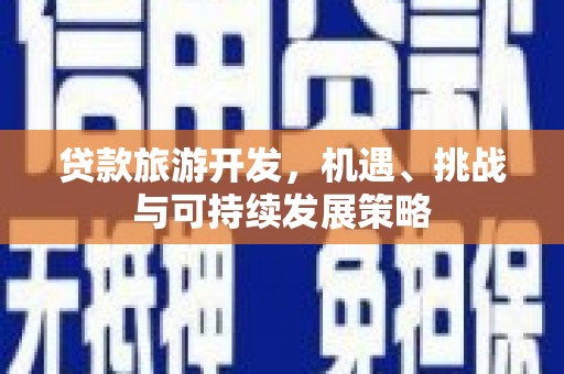藁城贷款旅游开发，机遇、挑战与可持续发展策略