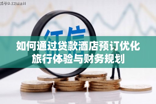 藁城如何通过贷款酒店预订优化旅行体验与财务规划