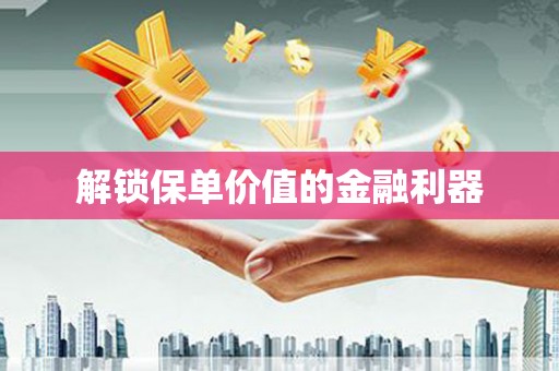 藁城解锁保单价值的金融利器