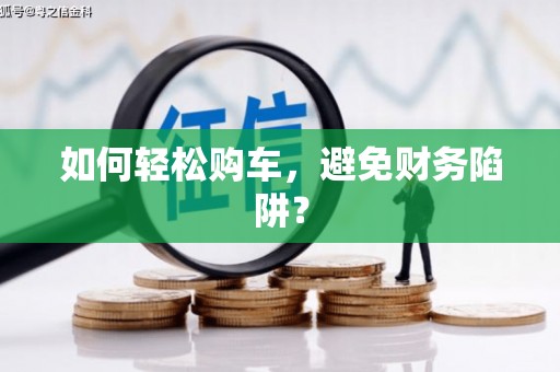 藁城如何轻松购车，避免财务陷阱？