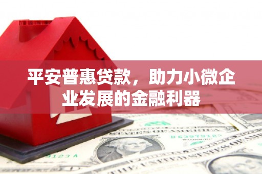 藁城平安普惠贷款，助力小微企业发展的金融利器
