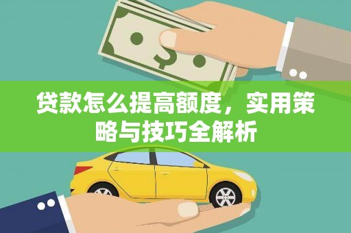 藁城贷款怎么提高额度，实用策略与技巧全解析