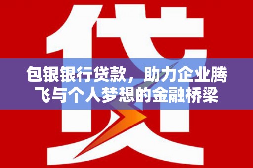 藁城包银银行贷款，助力企业腾飞与个人梦想的金融桥梁