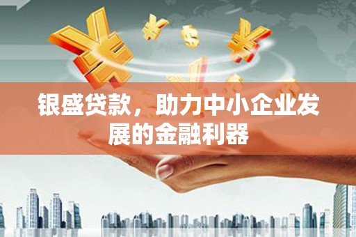 藁城银盛贷款，助力中小企业发展的金融利器