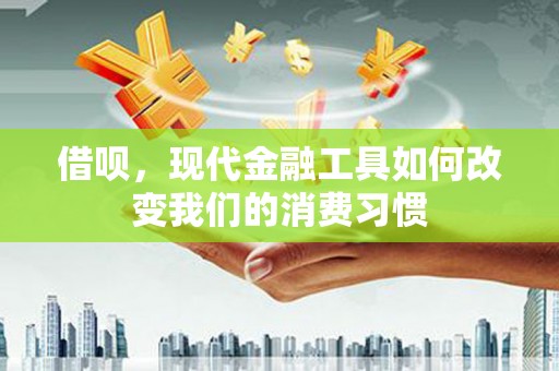 藁城借呗，现代金融工具如何改变我们的消费习惯