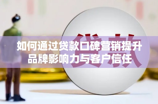 藁城如何通过贷款口碑营销提升品牌影响力与客户信任