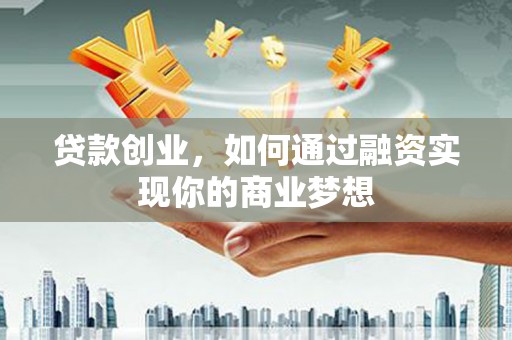 藁城贷款创业，如何通过融资实现你的商业梦想