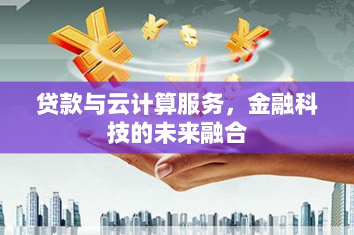 藁城贷款与云计算服务，金融科技的未来融合