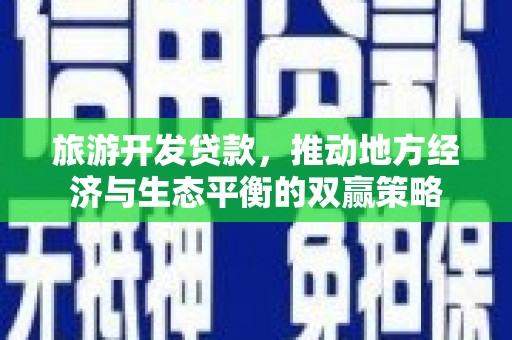 藁城旅游开发贷款，推动地方经济与生态平衡的双赢策略