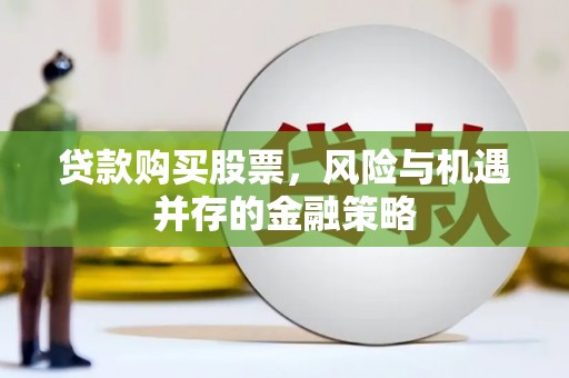 藁城贷款购买股票，风险与机遇并存的金融策略