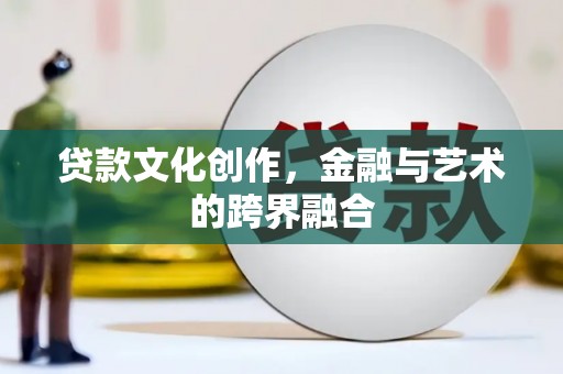 藁城贷款文化创作，金融与艺术的跨界融合