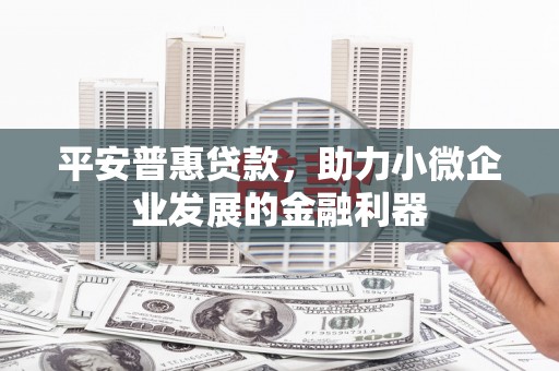 藁城平安普惠贷款，助力小微企业发展的金融利器
