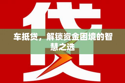 藁城车抵贷，解锁资金困境的智慧之选