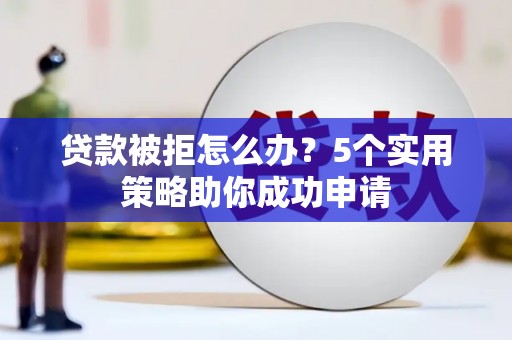 藁城贷款被拒怎么办？5个实用策略助你成功申请