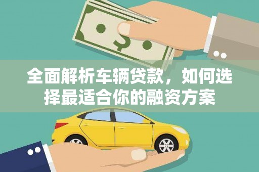 藁城全面解析车辆贷款，如何选择最适合你的融资方案