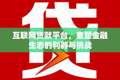 藁城互联网贷款平台，重塑金融生态的利器与挑战