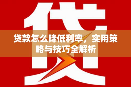 藁城贷款怎么降低利率，实用策略与技巧全解析