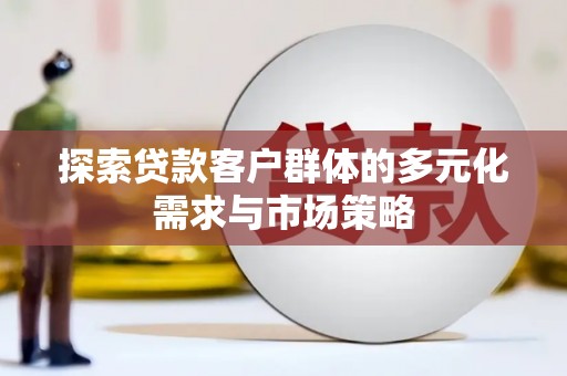 藁城探索贷款客户群体的多元化需求与市场策略