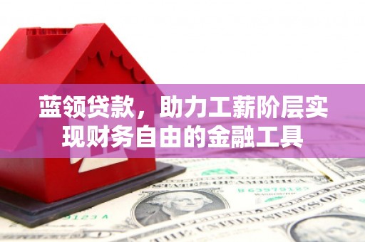 藁城蓝领贷款，助力工薪阶层实现财务自由的金融工具