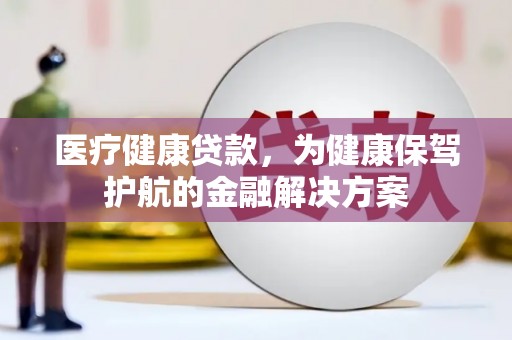 藁城医疗健康贷款，为健康保驾护航的金融解决方案