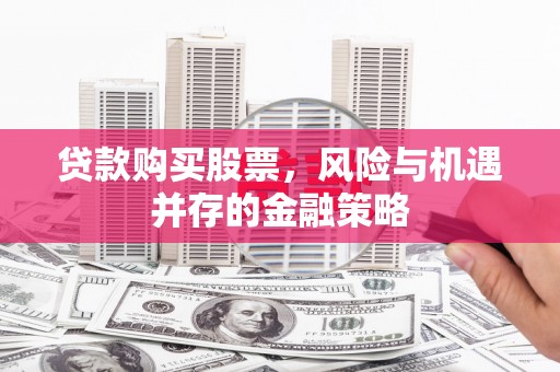 藁城贷款购买股票，风险与机遇并存的金融策略