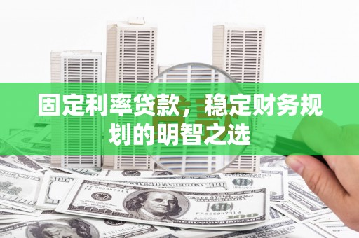 藁城固定利率贷款，稳定财务规划的明智之选