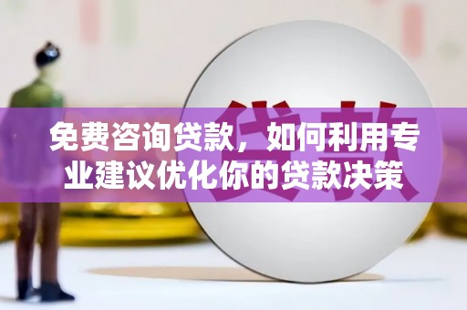 藁城免费咨询贷款，如何利用专业建议优化你的贷款决策